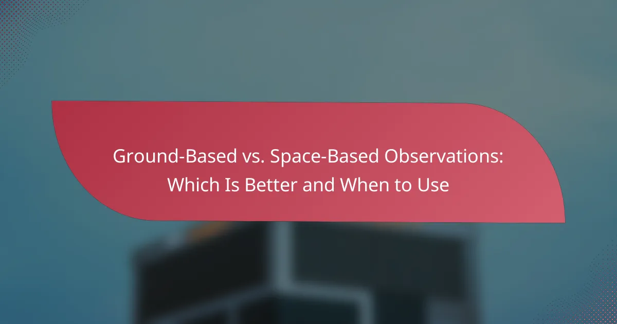 Ground-Based vs. Space-Based Observations: Which Is Better and When to Use
