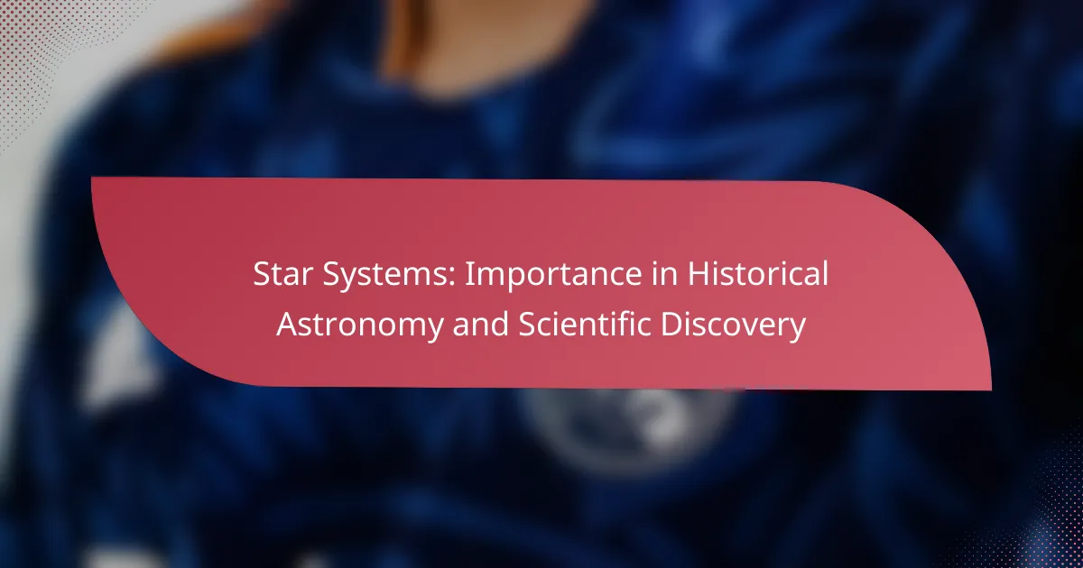 Star Systems: Importance in Historical Astronomy and Scientific Discovery
