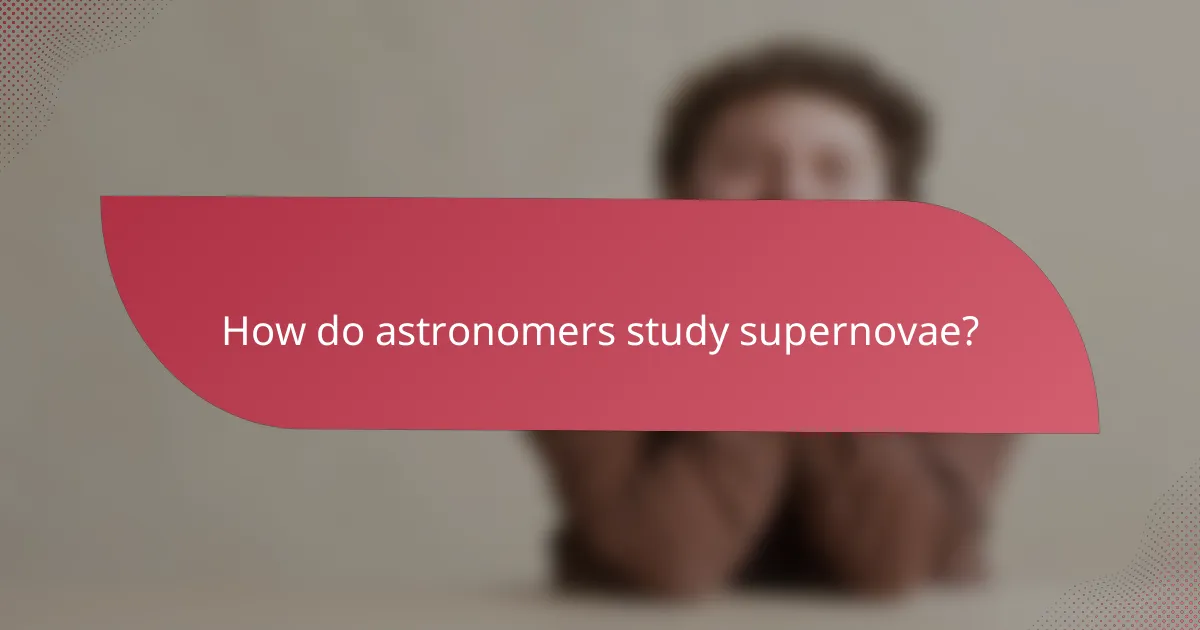 How do astronomers study supernovae?