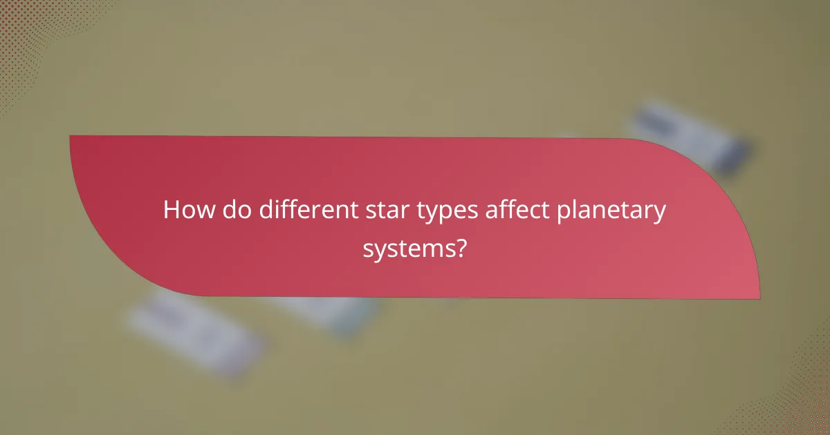 How do different star types affect planetary systems?