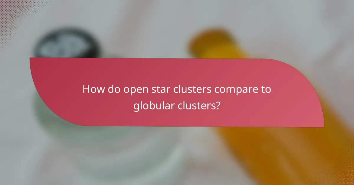 How do open star clusters compare to globular clusters?