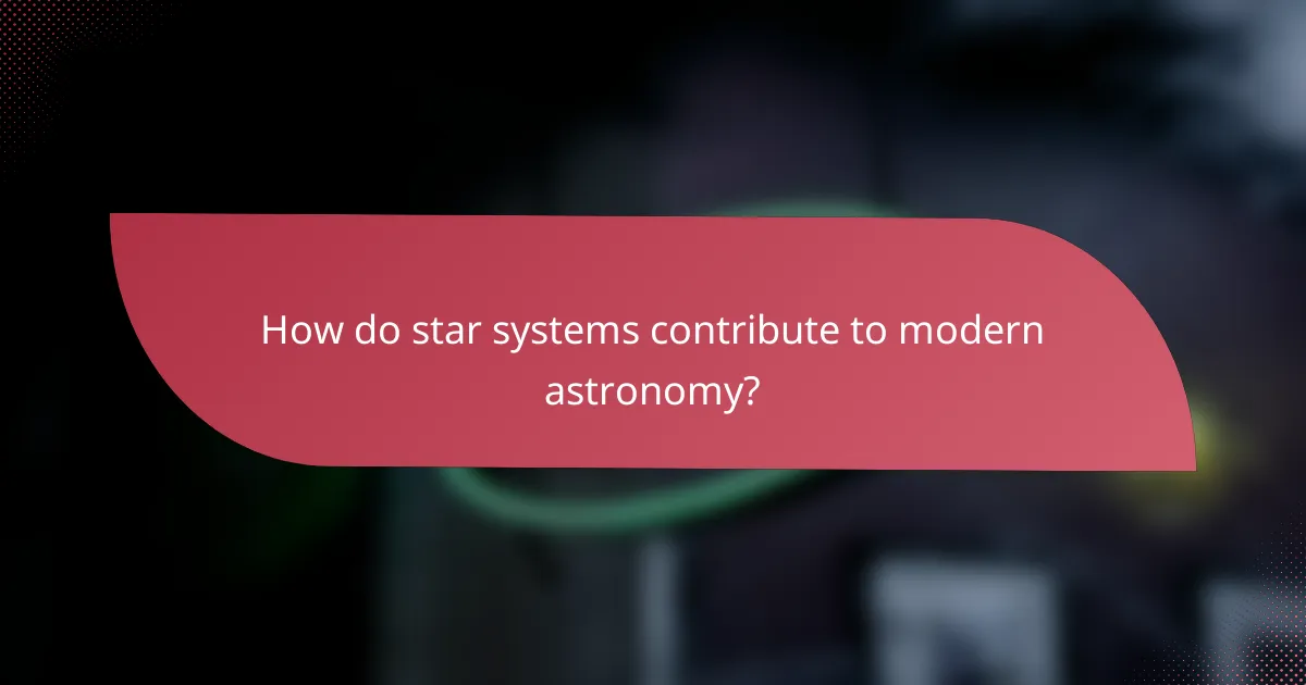 How do star systems contribute to modern astronomy?