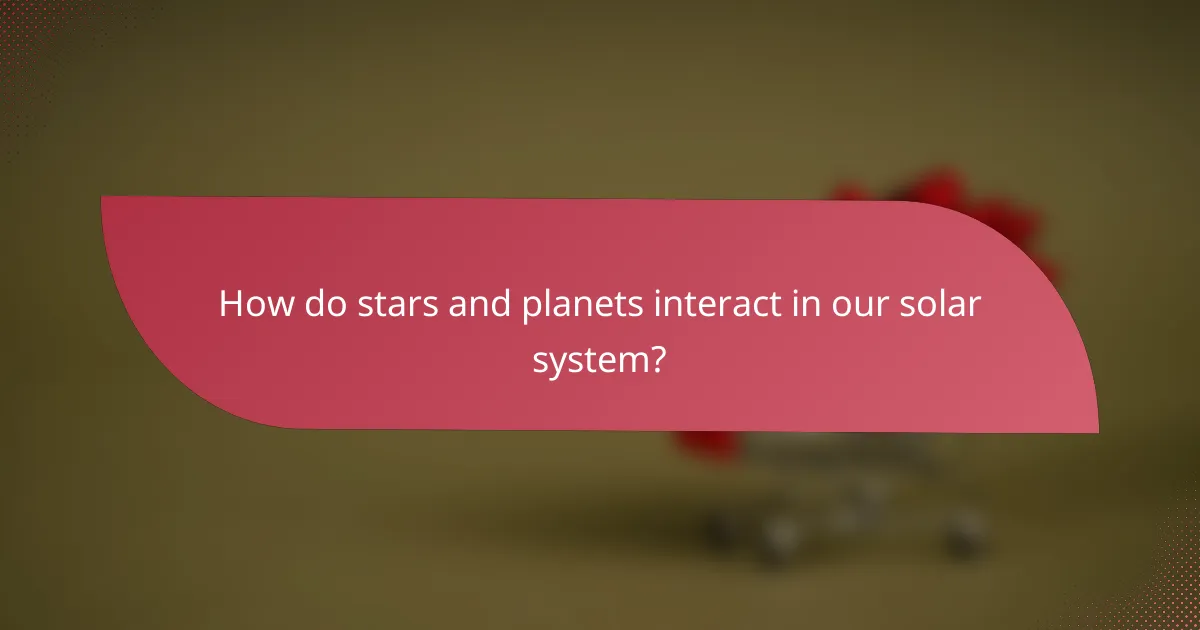 How do stars and planets interact in our solar system?