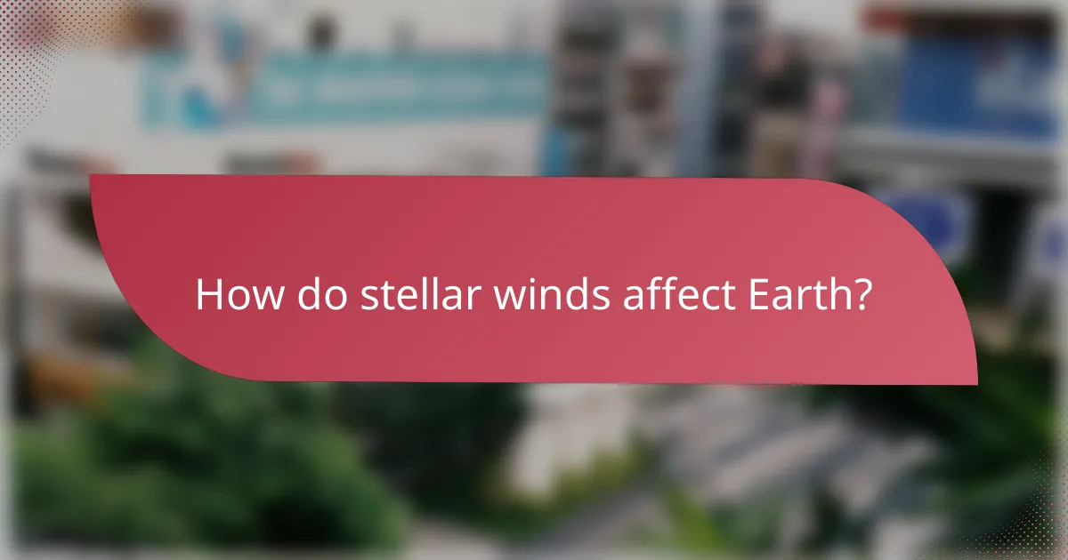 How do stellar winds affect Earth?