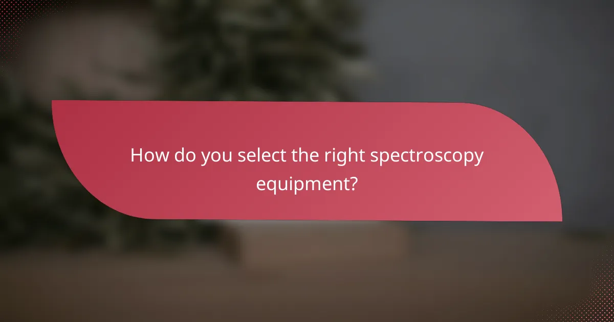 How do you select the right spectroscopy equipment?