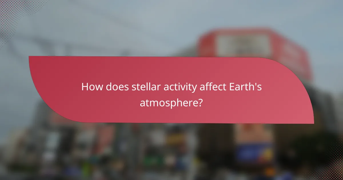 How does stellar activity affect Earth's atmosphere?