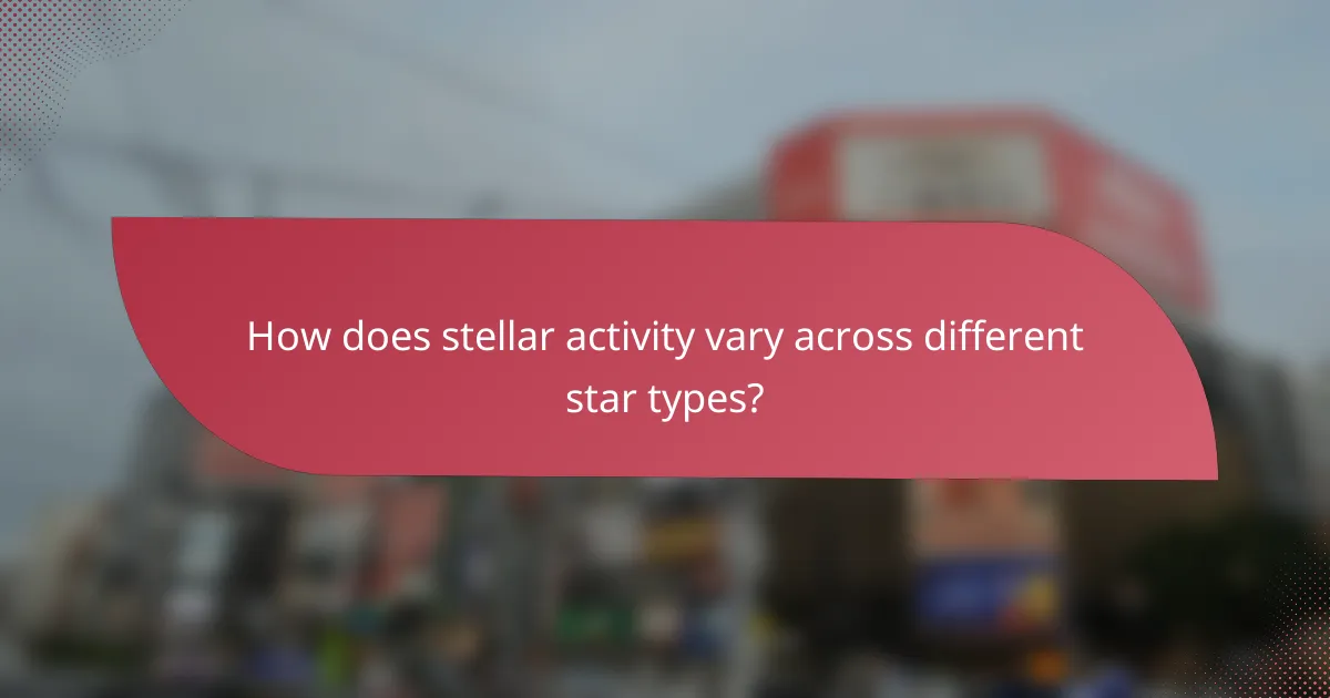 How does stellar activity vary across different star types?
