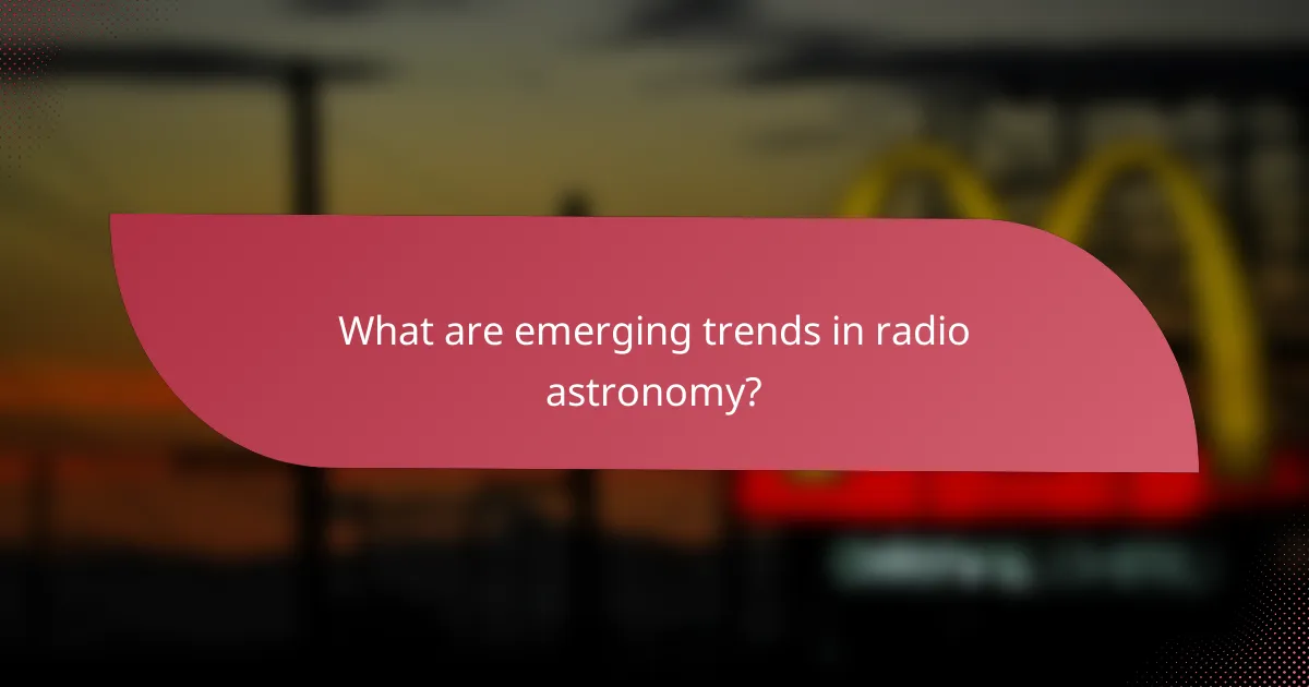What are emerging trends in radio astronomy?