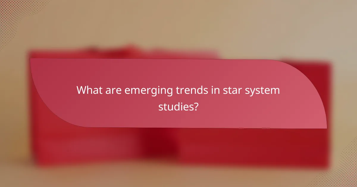 What are emerging trends in star system studies?