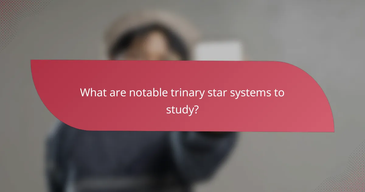 What are notable trinary star systems to study?