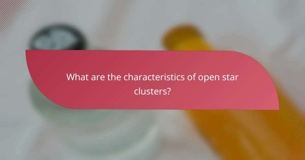 What are the characteristics of open star clusters?
