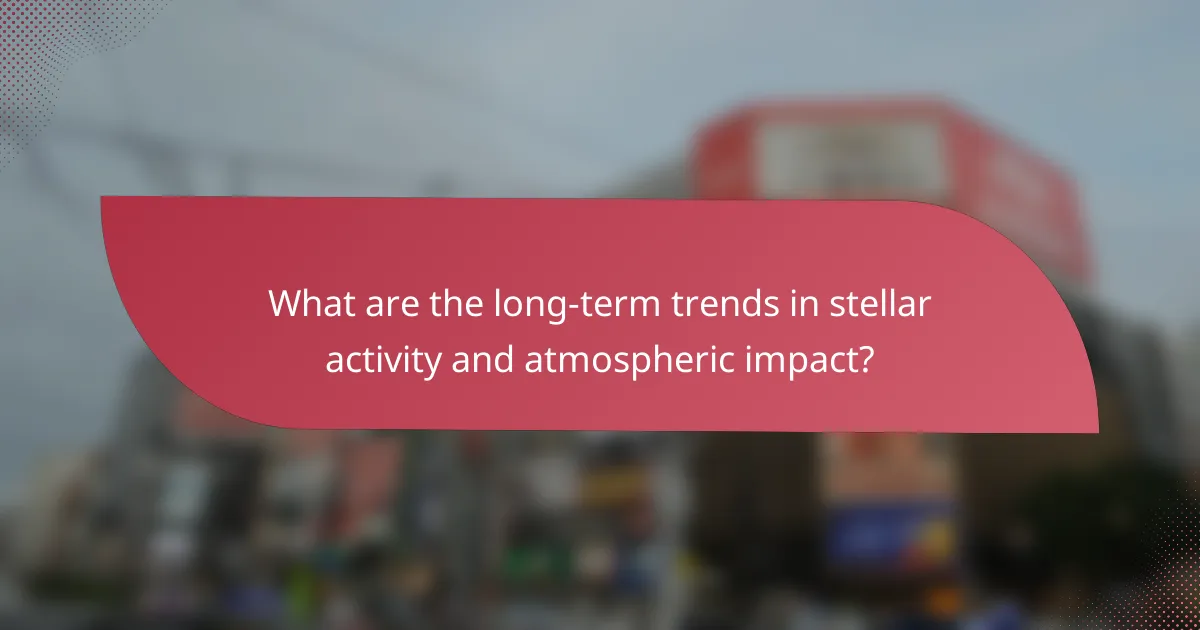 What are the long-term trends in stellar activity and atmospheric impact?