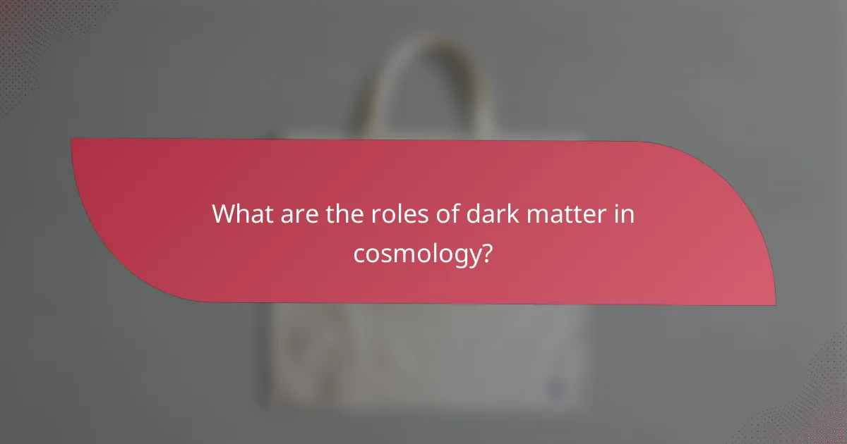 What are the roles of dark matter in cosmology?