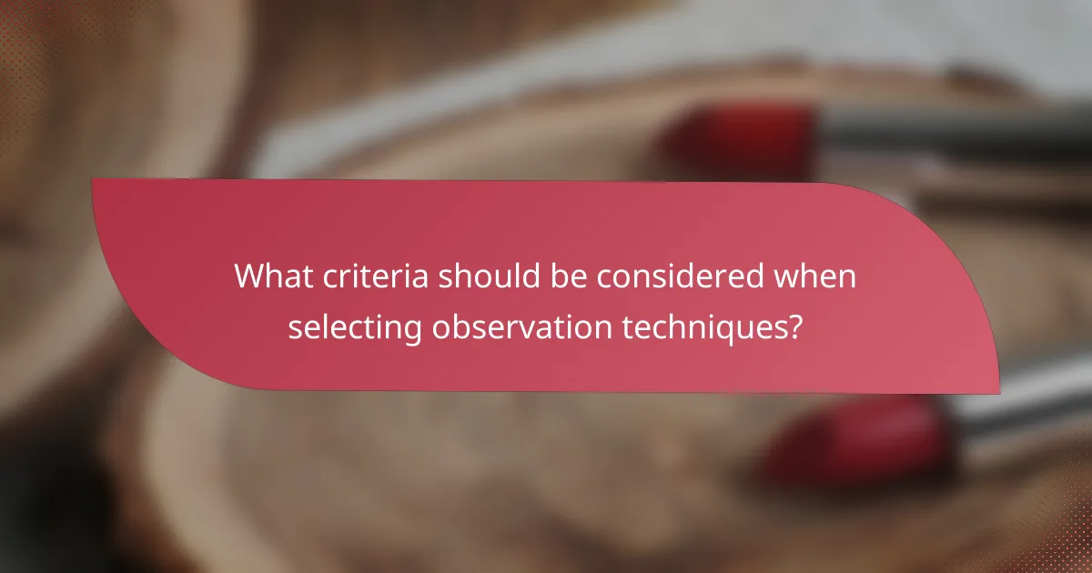 What criteria should be considered when selecting observation techniques?