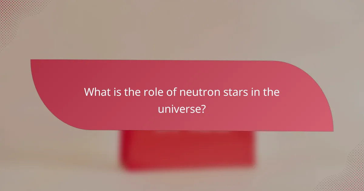 What is the role of neutron stars in the universe?