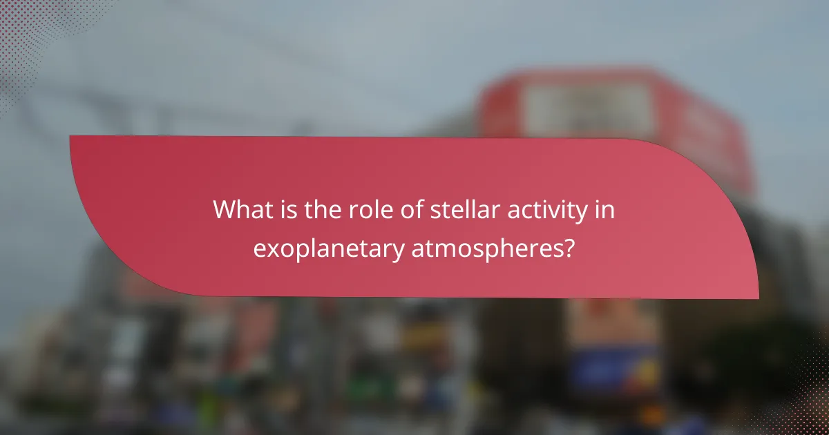 What is the role of stellar activity in exoplanetary atmospheres?