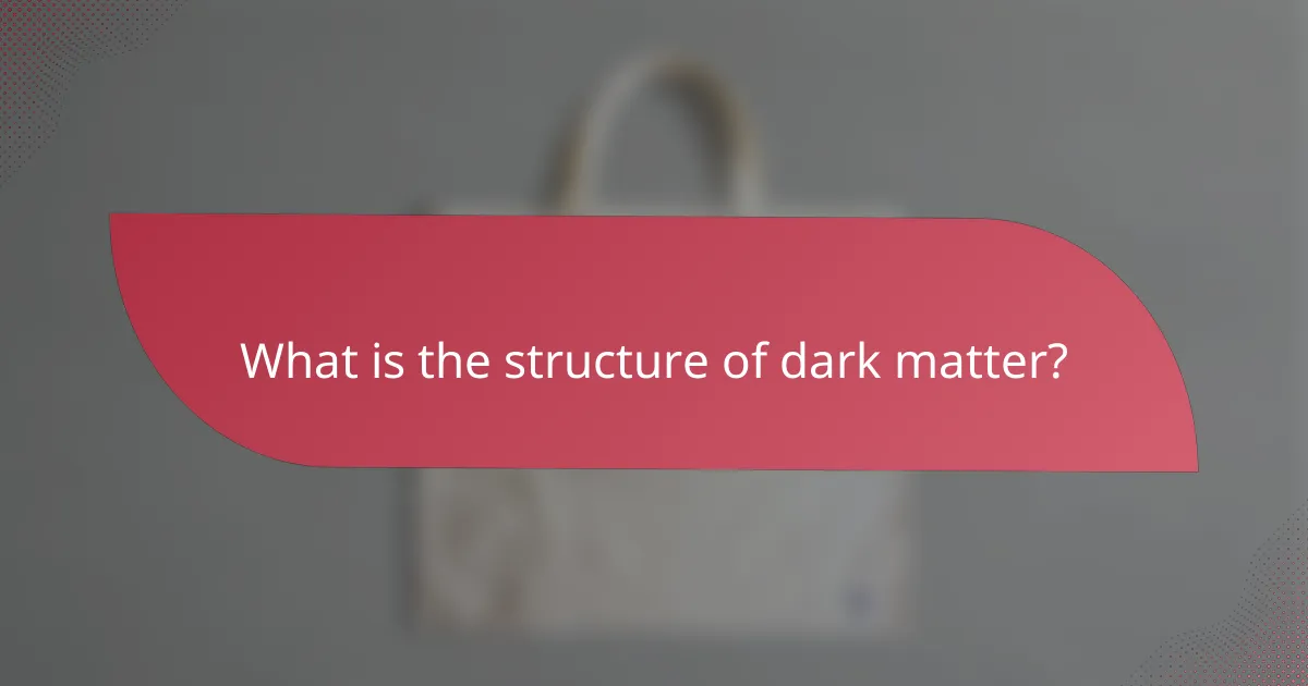 What is the structure of dark matter?