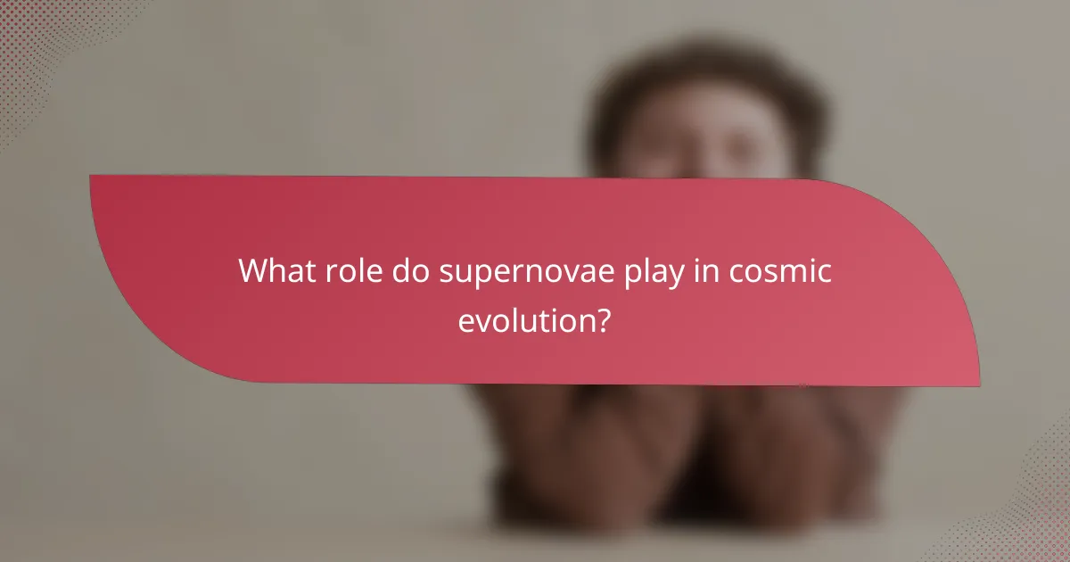 What role do supernovae play in cosmic evolution?