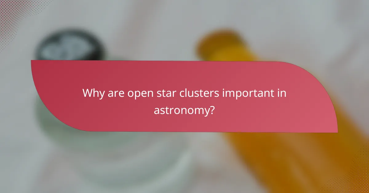 Why are open star clusters important in astronomy?